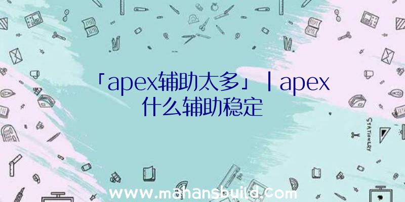 「apex辅助太多」|apex什么辅助稳定